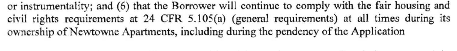 Scan reading: and (6) that the Borrower will continue to comply with the fair housing and civil rights requirements at 24 CFR 5.105(a) at all times during its ownership of Newtowne Apartments, including during the pendency of the Application.